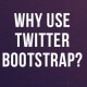 Why Use Twitter Bootstrap? Because I Said So